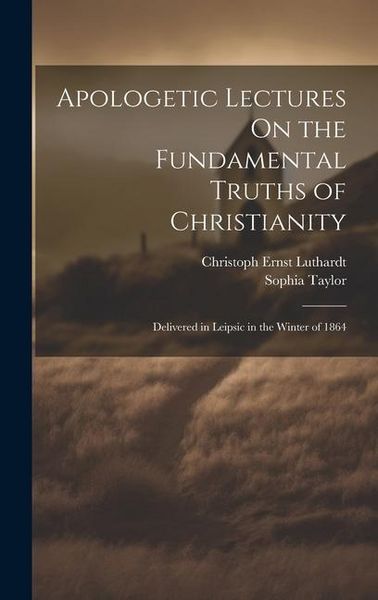 Produktbild: Apologetic Lectures On the Fundamental Truths of Christianity: Delivered in Leipsic in the Winter of 1864