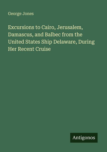 Produktbild: Excursions to Cairo, Jerusalem, Damascus, and Balbec from the United States Ship Delaware, During Her Recent Cruise
