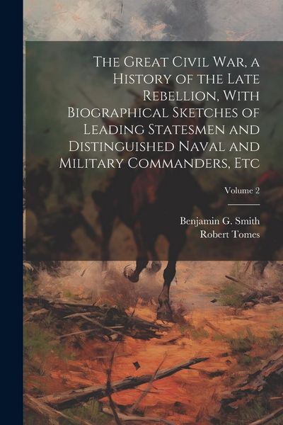 Produktbild: The Great Civil War, a History of the Late Rebellion, With Biographical Sketches of Leading Statesmen and Distinguished Naval and Military Commanders, etc; Volume 2