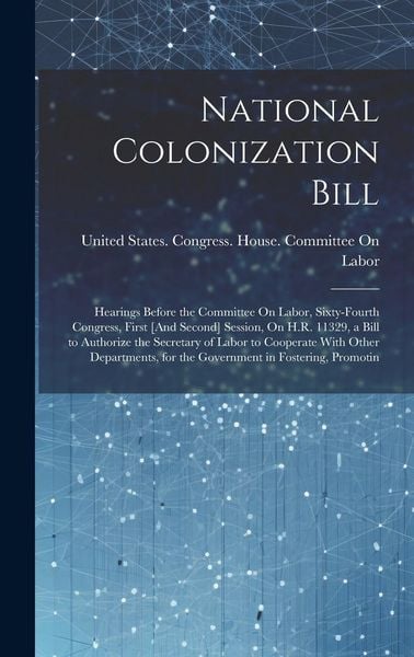 Produktbild: National Colonization Bill: Hearings Before the Committee On Labor, Sixty-Fourth Congress, First [And Second] Session, On H.R. 11329, a Bill to Au