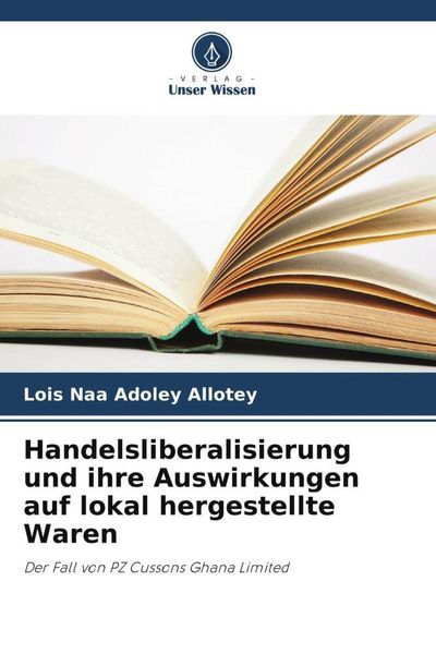 Handelsliberalisierung und ihre Auswirkungen auf lokal hergestellte Waren, Taschenbuch von Lois Naa Adoley Allotey, Verlag Unser Wissen, 9786205646762