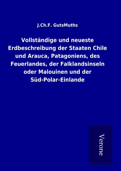 Produktbild: Vollst&auml;ndige und neueste Erdbeschreibung der Staaten Chile und Arauca, Patagoniens, des Feuerlandes, der Falklandsinseln oder Malouinen und der S&uuml;d-Polar-Einlande