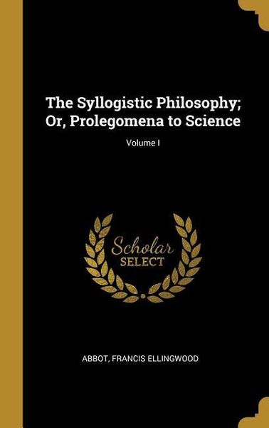 Produktbild: The Syllogistic Philosophy; Or, Prolegomena to Science; Volume I