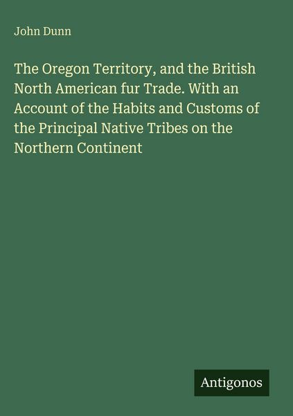Produktbild: The Oregon Territory, and the British North American fur Trade. With an Account of the Habits and Customs of the Principal Native Tribes on the Northe