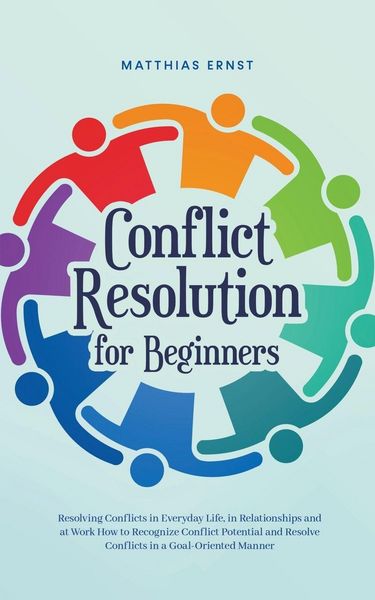 Produktbild: Conflict Resolution for Beginners Resolving Conflicts in Everyday Life, in Relationships and at Work How to Recognize Conflict Potential and Resolve C