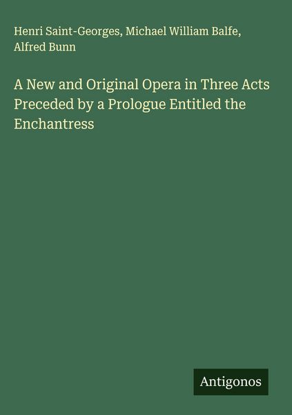 Produktbild: A New and Original Opera in Three Acts Preceded by a Prologue Entitled the Enchantress