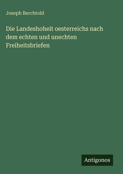 Produktbild: Die Landeshoheit oesterreichs nach dem echten und unechten Freiheitsbriefen