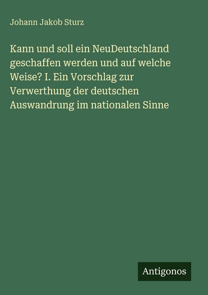 Produktbild: Kann und soll ein NeuDeutschland geschaffen werden und auf welche Weise? I. Ein Vorschlag zur Verwerthung der deutschen Auswandrung im nationalen Sinn