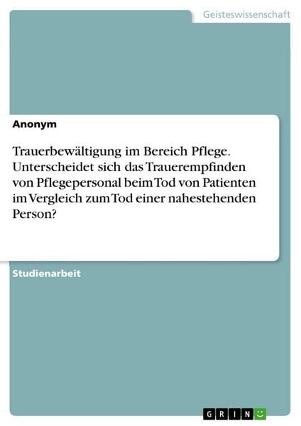 Produktbild: Trauerbew&auml;ltigung im Bereich Pflege. Unterscheidet sich das Trauerempfinden von Pflegepersonal beim Tod von Patienten im Vergleich zum Tod einer nahes