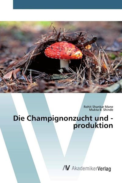 Die Champignonzucht und -produktion, Taschenbuch von Rohit Shankar Mane , Mukta B. Shinde, AV Akademikerverlag, 9786200097385