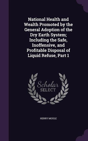 Produktbild: National Health and Wealth Promoted by the General Adoption of the Dry Earth System; Including the Safe, Inoffensive, and Profitable Disposal of Liqui