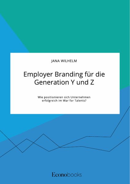 Produktbild: Employer Branding f&uuml;r die Generation Y und Z. Wie positionieren sich Unternehmen erfolgreich im War for Talents?