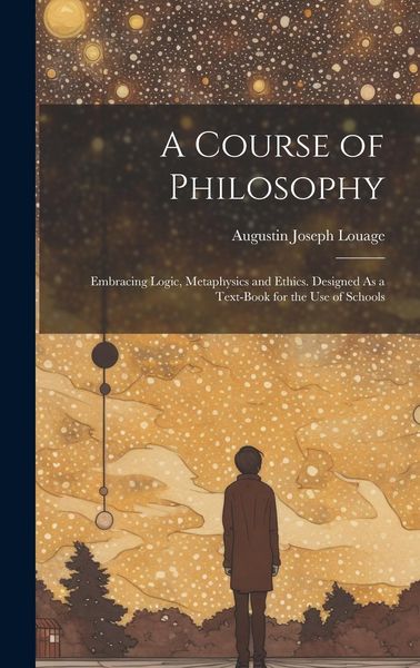 Produktbild: A Course of Philosophy: Embracing Logic, Metaphysics and Ethics. Designed As a Text-Book for the Use of Schools