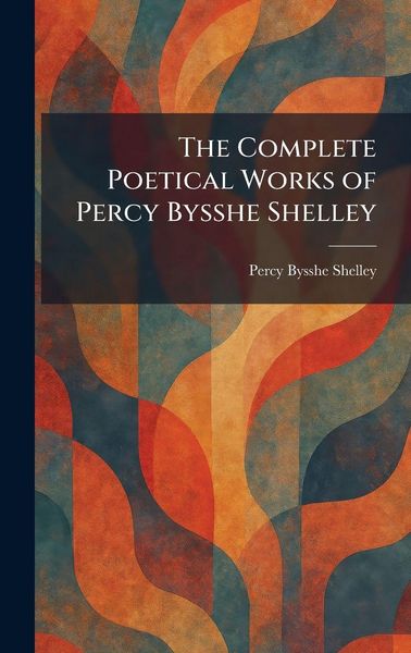 Produktbild: The Complete Poetical Works of Percy Bysshe Shelley