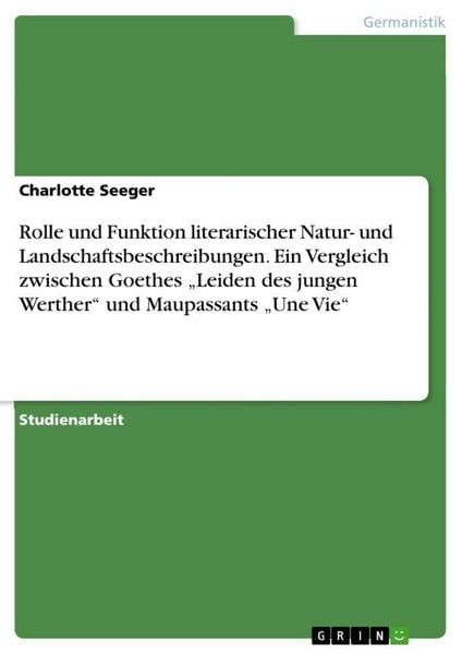 Produktbild: Rolle und Funktion literarischer Natur- und Landschaftsbeschreibungen. Ein Vergleich zwischen Goethes "Leiden des jungen Werther" und Maupassants "Une Vie"