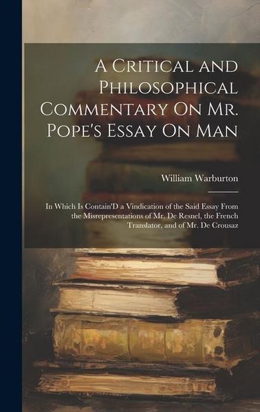 Produktbild: A Critical and Philosophical Commentary On Mr. Pope's Essay On Man: In Which Is Contain'D a Vindication of the Said Essay From the Misrepresentations