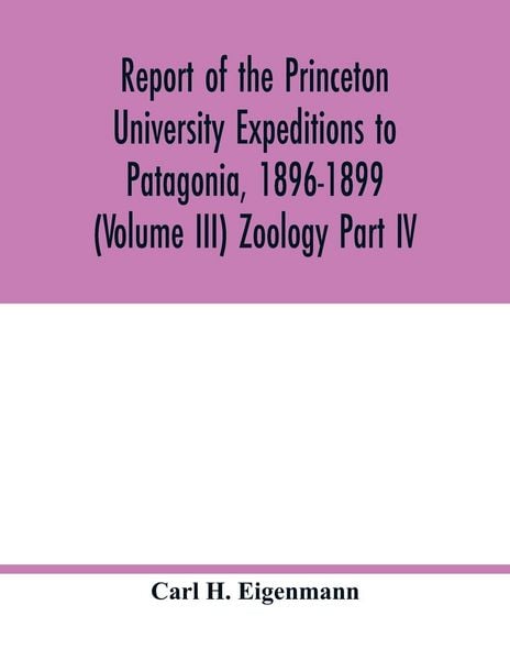Produktbild: Report of the Princeton University Expeditions to Patagonia, 1896-1899 (Volume III) Zoology Part IV.; Catalogue of the fresh-water fishes of tropical