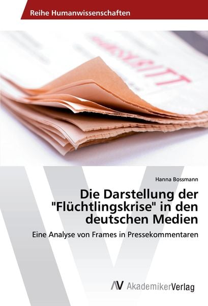 Die Darstellung der 'Flüchtlingskrise' in den deutschen Medien, Taschenbuch von Hanna Bossmann, AV Akademikerverlag, 9786202202923