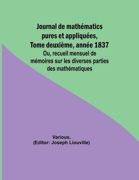 Produktbild: Journal de math&eacute;matics pures et appliqu&eacute;es, Tome deuxi&egrave;me, ann&eacute;e 1837; Ou, recueil mensuel de m&eacute;moires sur les diverses parties des math&eacute;matiques