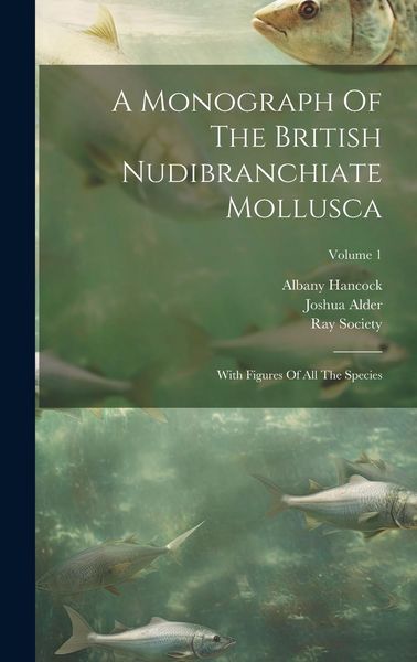 Produktbild: A Monograph Of The British Nudibranchiate Mollusca: With Figures Of All The Species; Volume 1