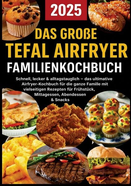 Produktbild: Das gro&szlig;e Tefal Airfryer Familienkochbuch: 300 einfache & gesunde Rezepte f&uuml;r die Hei&szlig;luftfritteuse - perfekt f&uuml;r jeden Tefal Airfryer