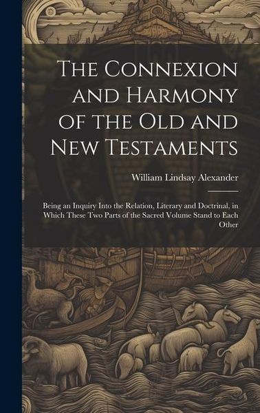 Produktbild: The Connexion and Harmony of the Old and New Testaments: Being an Inquiry Into the Relation, Literary and Doctrinal, in Which These Two Parts of the S