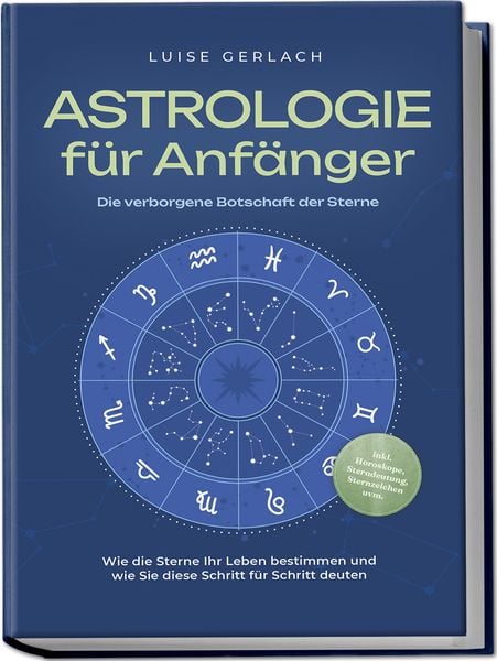 Produktbild: Astrologie f&uuml;r Anf&auml;nger - Die verborgene Botschaft der Sterne: Wie die Sterne Ihr Leben bestimmen und wie Sie diese Schritt f&uuml;r Schritt deuten - inkl. Horoskope, Sterndeutung, Sternzeichen uvm.