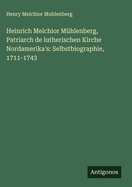 Produktbild: Heinrich Melchior M&uuml;hlenberg, Patriarch de lutherischen Kirche Nordamerika's: Selbstbiographie, 1711-1743