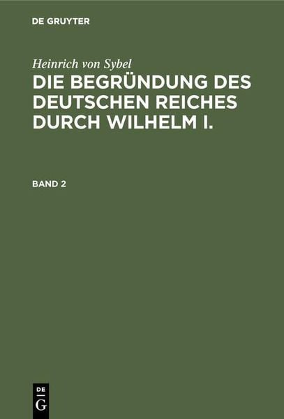 Produktbild: Heinrich von Sybel: Die Begr&uuml;ndung des Deutschen Reiches durch Wilhelm I.. Band 2
