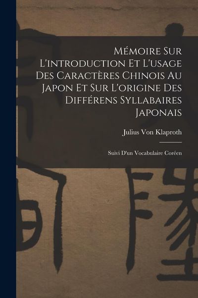 Produktbild: M&eacute;moire Sur L'introduction Et L'usage Des Caract&egrave;res Chinois Au Japon Et Sur L'origine Des Diff&eacute;rens Syllabaires Japonais: Suivi D'un Vocabulaire Cor&eacute;