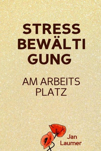 Produktbild: Stressbew&auml;ltigung am Arbeitsplatz: PRAXISBUCH ZUR STRESSBEW&Auml;LTIGUNG IM JOB! Wie Du in 3 Schritten Deinen Stress im Beruf abbaust, Unvorhergesehenes ma
