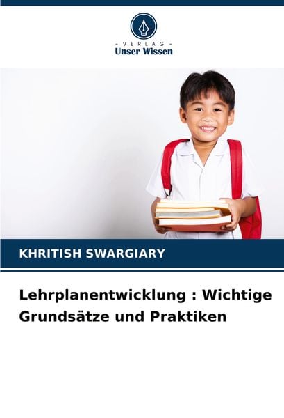 Lehrplanentwicklung : Wichtige Grundsätze und Praktiken, Taschenbuch von Khritish Swargiary, Verlag Unser Wissen, 9786208129286