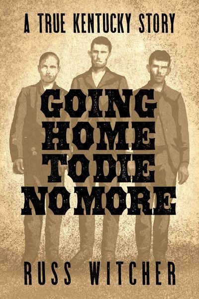 Produktbild: Going Home to Die No More: A True Kentucky Story about a Train Robbery and a Hanging after the Civil War