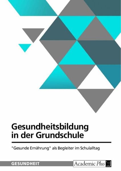 Gesundheitsbildung in der Grundschule. 'Gesunde Ernährung' als Begleiter im Schulalltag, Taschenbuch von , GRIN, 9783389069745