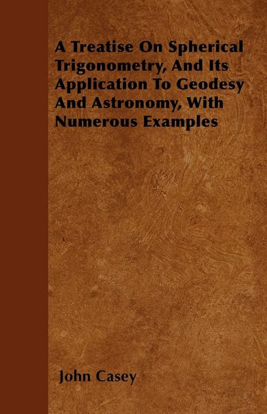 Produktbild: A Treatise on Spherical Trigonometry, and Its Application to Geodesy and Astronomy, with Numerous Examples