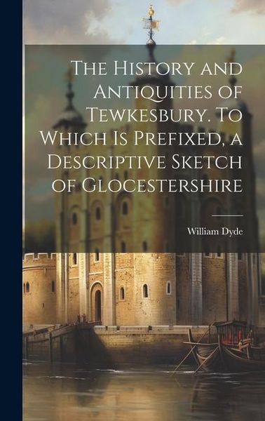 Produktbild: The History and Antiquities of Tewkesbury. To Which is Prefixed, a Descriptive Sketch of Glocestershire