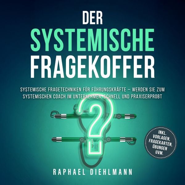 Der systemische Fragekoffer: Systemische Fragetechniken für Führungskräfte – werden Sie zum systemischen Coach im Unternehmen, schnell und