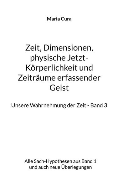 Produktbild: Zeit, Dimensionen, physische Jetzt-K&ouml;rperlichkeit und Zeitr&auml;ume erfassender Geist - Unsere Wahrnehmung der Zeit - Band 3