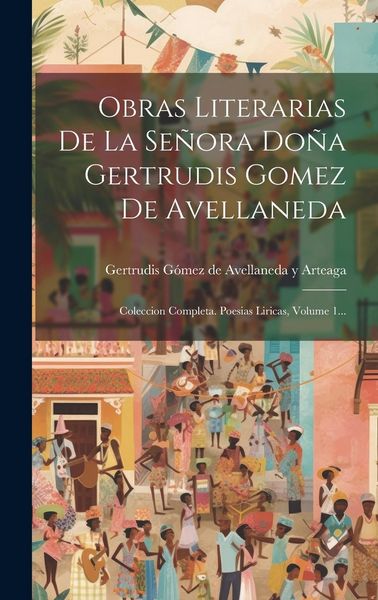 Produktbild: Obras Literarias De La Se&ntilde;ora Do&ntilde;a Gertrudis Gomez De Avellaneda: Coleccion Completa. Poesias Liricas, Volume 1...