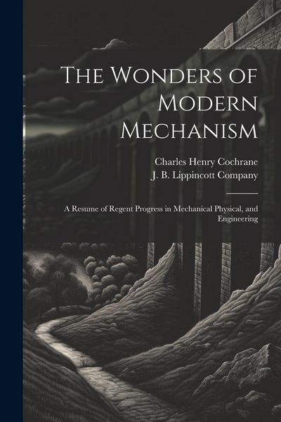 Produktbild: The Wonders of Modern Mechanism: A Resume of Regent Progress in Mechanical Physical, and Engineering