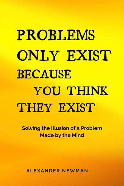 Produktbild: Problems Only Exist Because You Think They Exist: Solving the Illusion of a Problem Made by the Mind