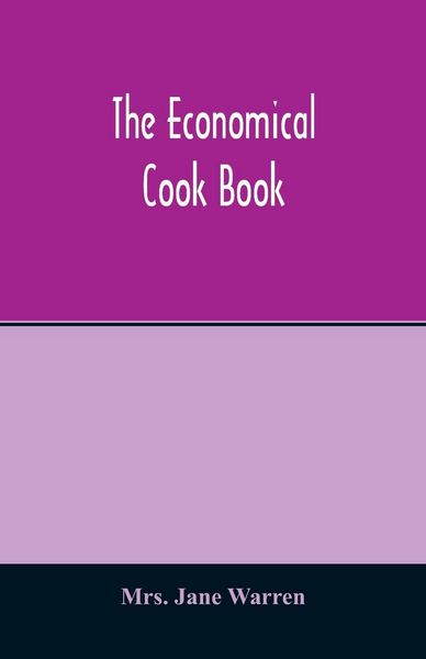 Produktbild: The economical cook book. Practical cookery book of to-day, with minute directions, how to buy, dress, cook, serve & carve, and 300 standard recipes f