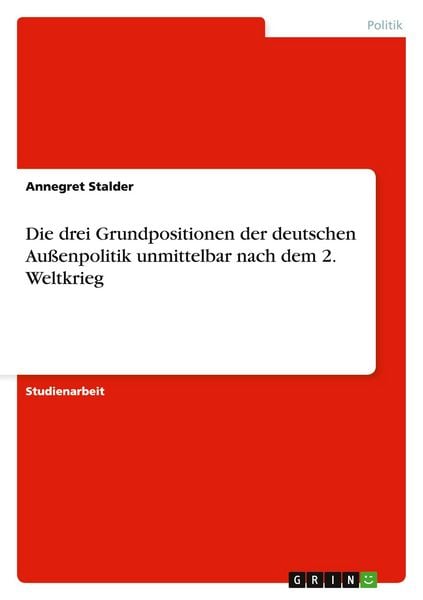 Produktbild: Die drei Grundpositionen der deutschen Au&szlig;enpolitik unmittelbar nach dem 2. Weltkrieg