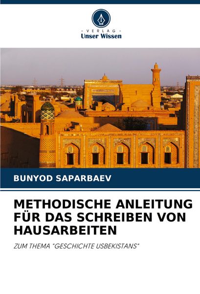 Methodische Anleitung für das Schreiben von Hausarbeiten, Taschenbuch von Bunyod Saparbaev, Verlag Unser Wissen, 9786207226276