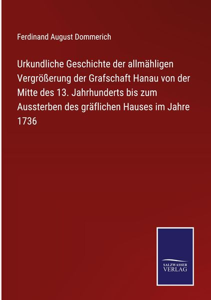 Produktbild: Urkundliche Geschichte der allm&auml;hligen Vergr&ouml;&szlig;erung der Grafschaft Hanau von der Mitte des 13. Jahrhunderts bis zum Aussterben des gr&auml;flichen Hauses i