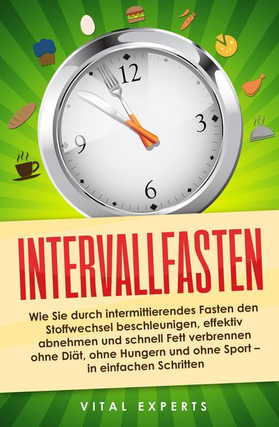 Produktbild: Intervallfasten: Wie Sie durch intermittierendes Fasten den Stoffwechsel beschleunigen, effektiv abnehmen und schnell Fett verbrennen ohne Di&auml;t, ohne