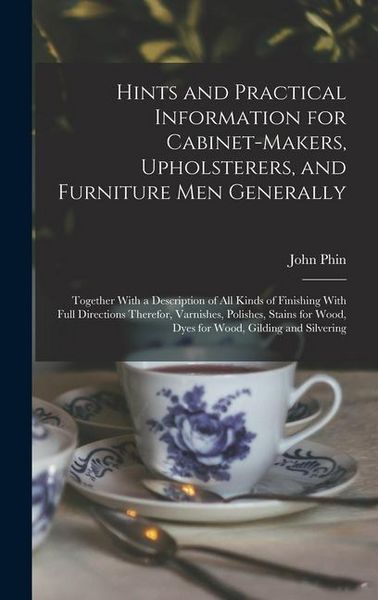 Produktbild: Hints and Practical Information for Cabinet-makers, Upholsterers, and Furniture men Generally: Together With a Description of all Kinds of Finishing W