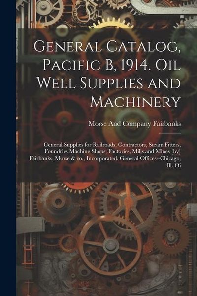 Produktbild: General Catalog, Pacific B, 1914. Oil Well Supplies and Machinery; General Supplies for Railroads, Contractors, Steam Fitters, Foundries Machine Shops