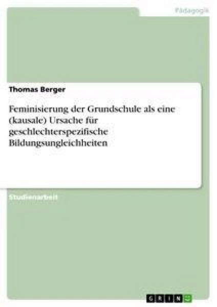 Feminisierung der Grundschule als eine (kausale) Ursache für geschlechterspezifische Bildungsungleichheiten, Taschenbuch von Thomas Berger, GRIN,