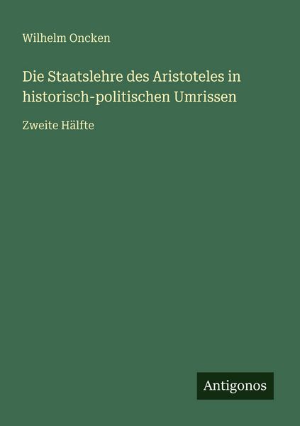 Die Staatslehre des Aristoteles in historisch-politischen Umrissen, Taschenbuch von Wilhelm Oncken, Antigonos Verlag, 9783566030025
